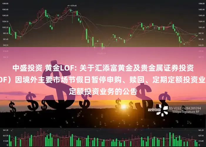 中盛投资 黄金LOF: 关于汇添富黄金及贵金属证券投资基金（LOF）因境外主要市场节假日暂停申购、赎回、定期定额投资业务的公告