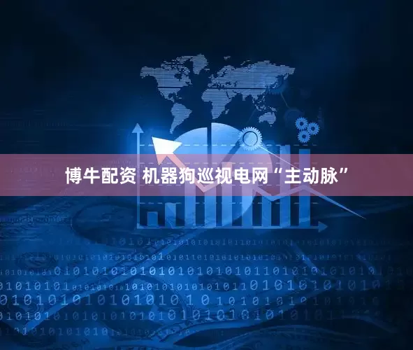 博牛配资 机器狗巡视电网“主动脉”