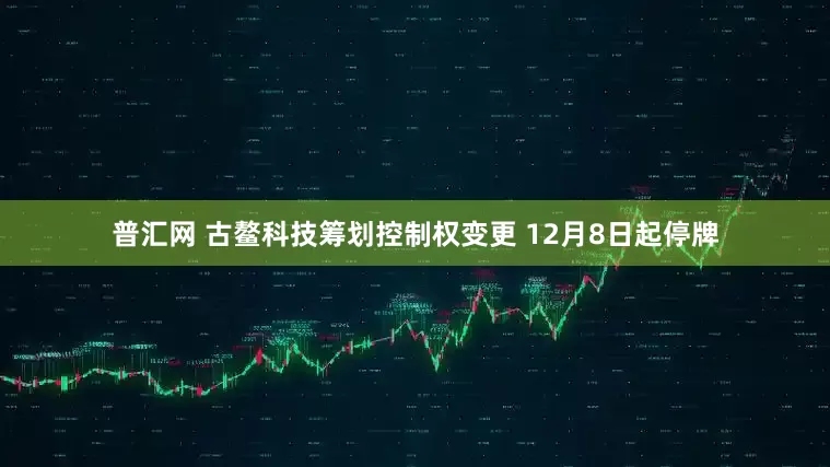 普汇网 古鳌科技筹划控制权变更 12月8日起停牌