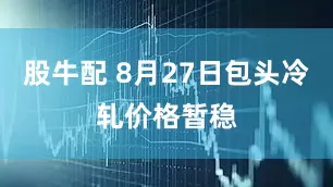 股牛配 8月27日包头冷轧价格暂稳